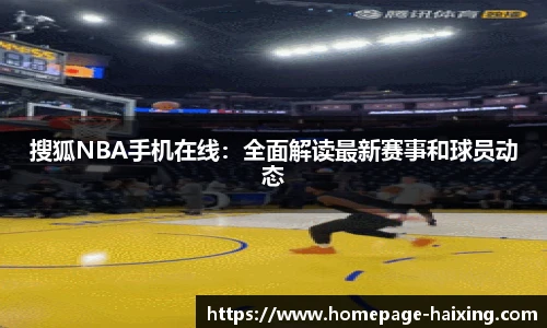 搜狐NBA手机在线：全面解读最新赛事和球员动态