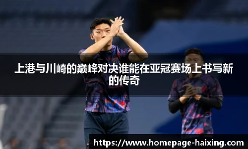 上港与川崎的巅峰对决谁能在亚冠赛场上书写新的传奇