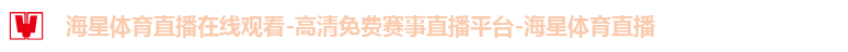 海星体育直播在线观看-高清免费赛事直播平台-海星体育直播